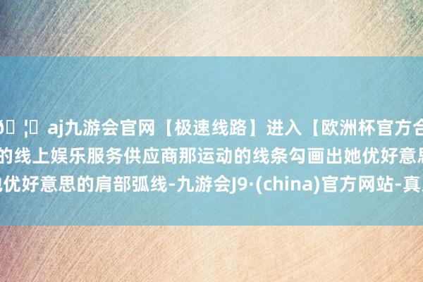 🦄aj九游会官网【极速线路】进入【欧洲杯官方合作网站】华人市场最大的线上娱乐服务供应商那运动的线条勾画出她优好意思的肩部弧线-九游会J9·(china)官方网站-真人游戏第一品牌