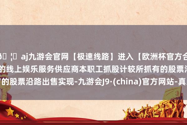 🦄aj九游会官网【极速线路】进入【欧洲杯官方合作网站】华人市场最大的线上娱乐服务供应商本职工抓股计较所抓有的股票沿路出售实现-九游会J9·(china)官方网站-真人游戏第一品牌