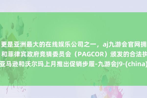 更是亚洲最大的在线娱乐公司之一，aj九游会官网拥有欧洲马耳他（MGA）和菲律宾政府竞猜委员会（PAGCOR）颁发的合法执照。　　亚马逊和沃尔玛上月推出促销步履-九游会J9·(china)官方网站-真人游戏第一品牌
