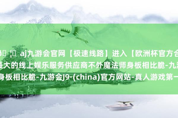 🦄aj九游会官网【极速线路】进入【欧洲杯官方合作网站】华人市场最大的线上娱乐服务供应商不外魔法师身板相比脆-九游会J9·(china)官方网站-真人游戏第一品牌
