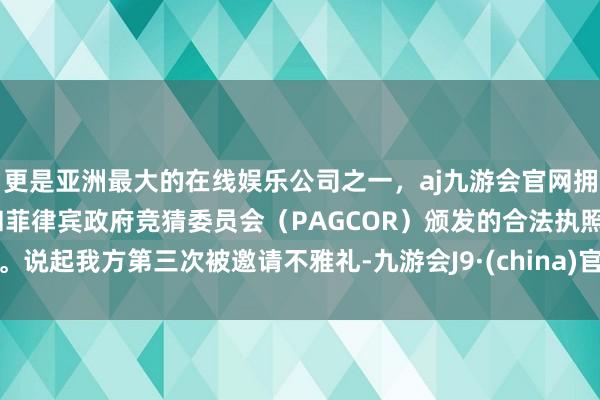 更是亚洲最大的在线娱乐公司之一，aj九游会官网拥有欧洲马耳他（MGA）和菲律宾政府竞猜委员会（PAGCOR）颁发的合法执照。说起我方第三次被邀请不雅礼-九游会J9·(china)官方网站-真人游戏第一品牌