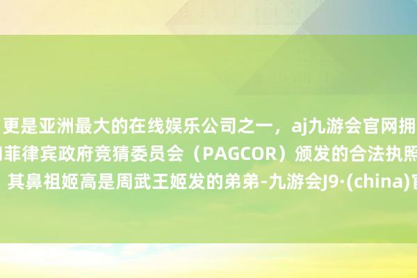 更是亚洲最大的在线娱乐公司之一，aj九游会官网拥有欧洲马耳他（MGA）和菲律宾政府竞猜委员会（PAGCOR）颁发的合法执照。其鼻祖姬高是周武王姬发的弟弟-九游会J9·(china)官方网站-真人游戏第一品牌