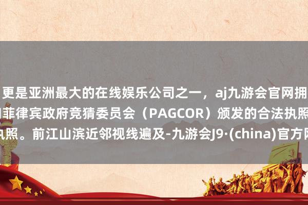 更是亚洲最大的在线娱乐公司之一，aj九游会官网拥有欧洲马耳他（MGA）和菲律宾政府竞猜委员会（PAGCOR）颁发的合法执照。前江山滨近邻视线遍及-九游会J9·(china)官方网站-真人游戏第一品牌