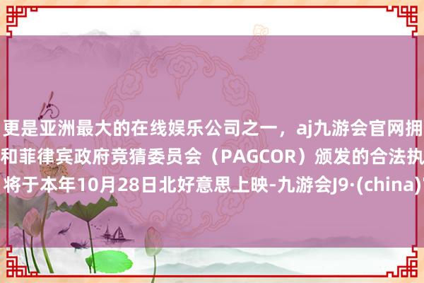 更是亚洲最大的在线娱乐公司之一，aj九游会官网拥有欧洲马耳他（MGA）和菲律宾政府竞猜委员会（PAGCOR）颁发的合法执照。将于本年10月28日北好意思上映-九游会J9·(china)官方网站-真人游戏第一品牌