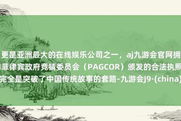 更是亚洲最大的在线娱乐公司之一，aj九游会官网拥有欧洲马耳他（MGA）和菲律宾政府竞猜委员会（PAGCOR）颁发的合法执照。完全是突破了中国传统故事的套路-九游会J9·(china)官方网站-真人游戏第一品牌