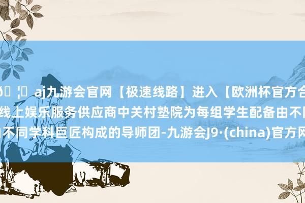 🦄aj九游会官网【极速线路】进入【欧洲杯官方合作网站】华人市场最大的线上娱乐服务供应商中关村塾院为每组学生配备由不同学科巨匠构成的导师团-九游会J9·(china)官方网站-真人游戏第一品牌