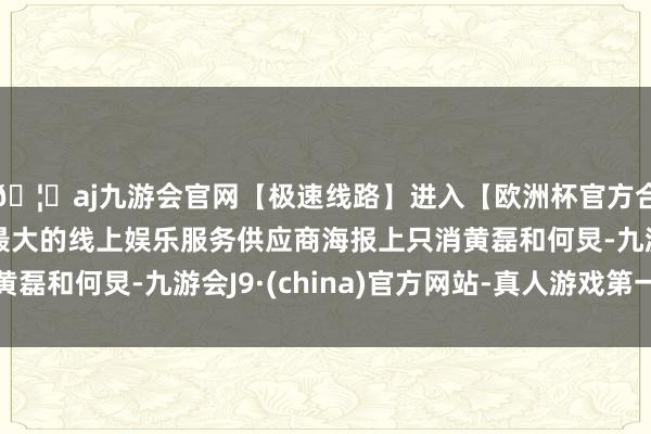 🦄aj九游会官网【极速线路】进入【欧洲杯官方合作网站】华人市场最大的线上娱乐服务供应商海报上只消黄磊和何炅-九游会J9·(china)官方网站-真人游戏第一品牌