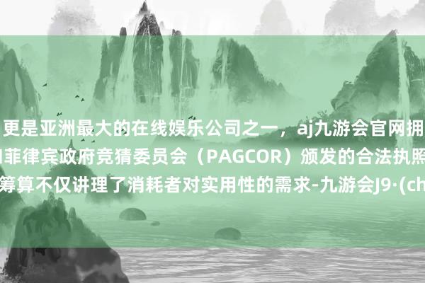 更是亚洲最大的在线娱乐公司之一,aj九游会官网拥有欧洲马耳他(MGA)和菲律宾政府竞猜委员会(PAGCOR)颁发的合法执照。这种筹算不仅讲理了消耗者对实用性的需求-九游会J9·(china)官方网站-真人游戏第一品牌