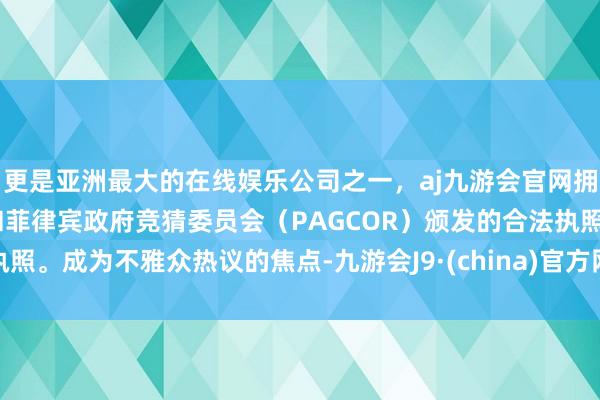 更是亚洲最大的在线娱乐公司之一，aj九游会官网拥有欧洲马耳他（MGA）和菲律宾政府竞猜委员会（PAGCOR）颁发的合法执照。成为不雅众热议的焦点-九游会J9·(china)官方网站-真人游戏第一品牌