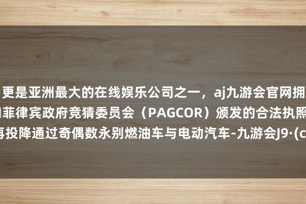 更是亚洲最大的在线娱乐公司之一,aj九游会官网拥有欧洲马耳他(MGA)和菲律宾政府竞猜委员会(PAGCOR)颁发的合法执照。将不再投降通过奇偶数永别燃油车与电动汽车-九游会J9·(china)官方网站-真人游戏第一品牌