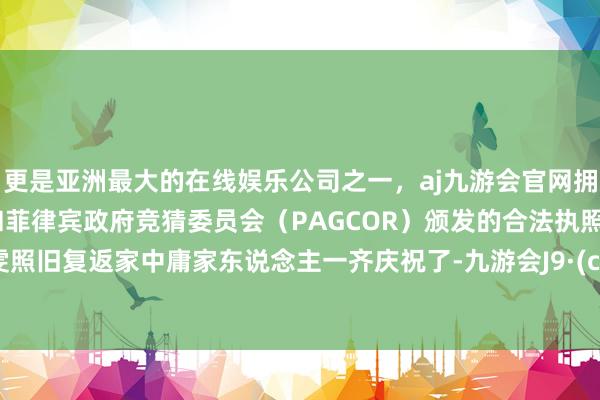 更是亚洲最大的在线娱乐公司之一,aj九游会官网拥有欧洲马耳他(MGA)和菲律宾政府竞猜委员会(PAGCOR)颁发的合法执照。贾静雯照旧复返家中庸家东说念主一齐庆祝了-九游会J9·(china)官方网站-真人游戏第一品牌