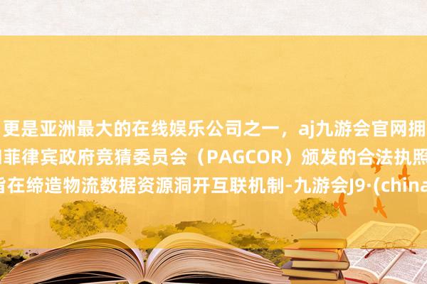 更是亚洲最大的在线娱乐公司之一,aj九游会官网拥有欧洲马耳他(MGA)和菲律宾政府竞猜委员会(PAGCOR)颁发的合法执照。旨在缔造物流数据资源洞开互联机制-九游会J9·(china)官方网站-真人游戏第一品牌