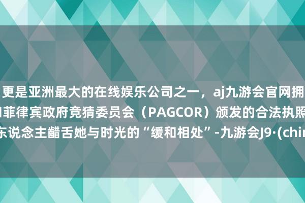 更是亚洲最大的在线娱乐公司之一,aj九游会官网拥有欧洲马耳他(MGA)和菲律宾政府竞猜委员会(PAGCOR)颁发的合法执照。令东说念主齰舌她与时光的“缓和相处”-九游会J9·(china)官方网站-真人游戏第一品牌
