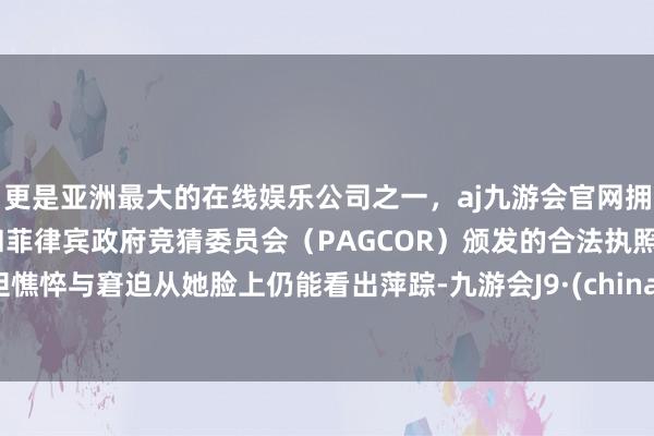 更是亚洲最大的在线娱乐公司之一,aj九游会官网拥有欧洲马耳他(MGA)和菲律宾政府竞猜委员会(PAGCOR)颁发的合法执照。但憔悴与窘迫从她脸上仍能看出萍踪-九游会J9·(china)官方网站-真人游戏第一品牌