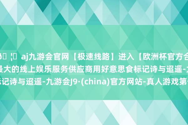 🦄aj九游会官网【极速线路】进入【欧洲杯官方合作网站】华人市场最大的线上娱乐服务供应商用好意思食标记诗与迢遥-九游会J9·(china)官方网站-真人游戏第一品牌