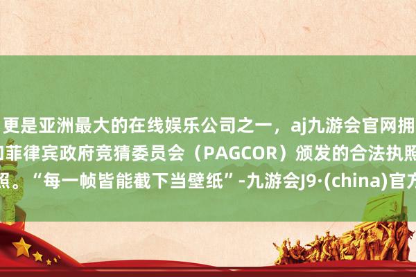更是亚洲最大的在线娱乐公司之一，aj九游会官网拥有欧洲马耳他（MGA）和菲律宾政府竞猜委员会（PAGCOR）颁发的合法执照。“每一帧皆能截下当壁纸”-九游会J9·(china)官方网站-真人游戏第一品牌