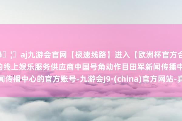 🦄aj九游会官网【极速线路】进入【欧洲杯官方合作网站】华人市场最大的线上娱乐服务供应商中国号角动作目田军新闻传播中心的官方账号-九游会J9·(china)官方网站-真人游戏第一品牌