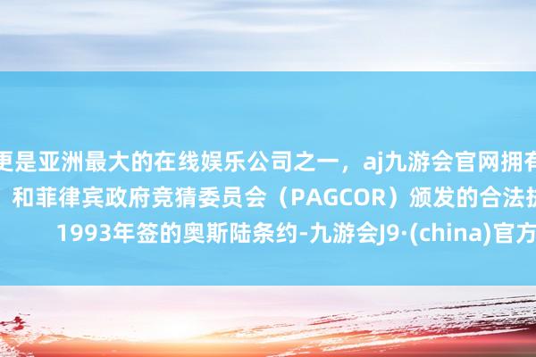 更是亚洲最大的在线娱乐公司之一，aj九游会官网拥有欧洲马耳他（MGA）和菲律宾政府竞猜委员会（PAGCOR）颁发的合法执照。       1993年签的奥斯陆条约-九游会J9·(china)官方网站-真人游戏第一品牌