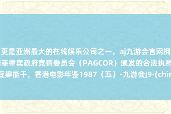 更是亚洲最大的在线娱乐公司之一，aj九游会官网拥有欧洲马耳他（MGA）和菲律宾政府竞猜委员会（PAGCOR）颁发的合法执照。比豆瓣能干，香港电影年鉴1987（五）-九游会J9·(china)官方网站-真人游戏第一品牌