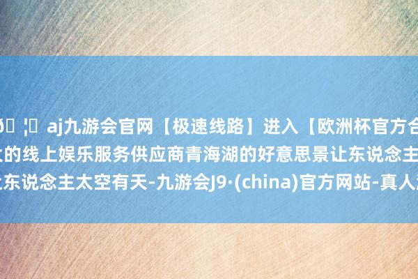 🦄aj九游会官网【极速线路】进入【欧洲杯官方合作网站】华人市场最大的线上娱乐服务供应商青海湖的好意思景让东说念主太空有天-九游会J9·(china)官方网站-真人游戏第一品牌