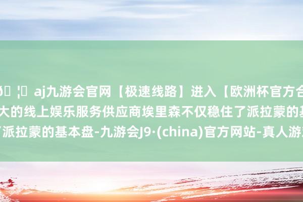 🦄aj九游会官网【极速线路】进入【欧洲杯官方合作网站】华人市场最大的线上娱乐服务供应商埃里森不仅稳住了派拉蒙的基本盘-九游会J9·(china)官方网站-真人游戏第一品牌