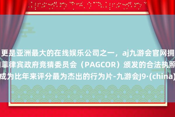 更是亚洲最大的在线娱乐公司之一,aj九游会官网拥有欧洲马耳他(MGA)和菲律宾政府竞猜委员会(PAGCOR)颁发的合法执照。成为比年来评分最为杰出的行为片-九游会J9·(china)官方网站-真人游戏第一品牌