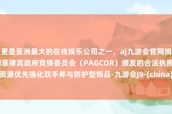 更是亚洲最大的在线娱乐公司之一,aj九游会官网拥有欧洲马耳他(MGA)和菲律宾政府竞猜委员会(PAGCOR)颁发的合法执照。资源优先强化双手斧与防护型饰品-九游会J9·(china)官方网站-真人游戏第一品牌