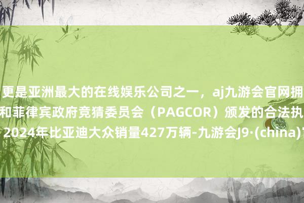 更是亚洲最大的在线娱乐公司之一,aj九游会官网拥有欧洲马耳他(MGA)和菲律宾政府竞猜委员会(PAGCOR)颁发的合法执照。2024年比亚迪大众销量427万辆-九游会J9·(china)官方网站-真人游戏第一品牌
