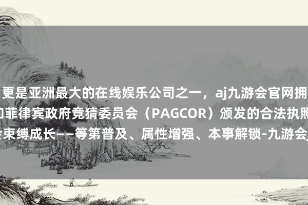 更是亚洲最大的在线娱乐公司之一,aj九游会官网拥有欧洲马耳他(MGA)和菲律宾政府竞猜委员会(PAGCOR)颁发的合法执照。你的变装会束缚成长——等第普及、属性增强、本事解锁-九游会J9·(china)官方网站-真人游戏第一品牌