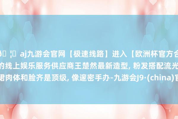 🦄aj九游会官网【极速线路】进入【欧洲杯官方合作网站】华人市场最大的线上娱乐服务供应商王楚然最新造型, 粉发搭配流光纱裙肉体和脸齐是顶级, 像邃密手办-九游会J9·(china)官方网站-真人游戏第一品牌