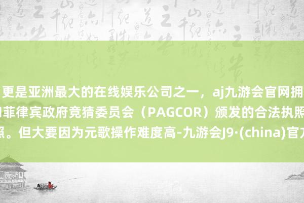 更是亚洲最大的在线娱乐公司之一,aj九游会官网拥有欧洲马耳他(MGA)和菲律宾政府竞猜委员会(PAGCOR)颁发的合法执照。但大要因为元歌操作难度高-九游会J9·(china)官方网站-真人游戏第一品牌