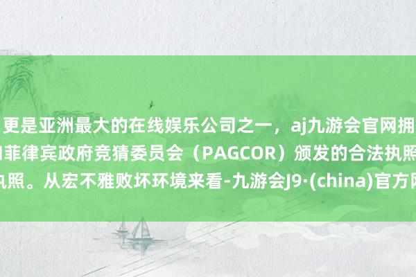 更是亚洲最大的在线娱乐公司之一，aj九游会官网拥有欧洲马耳他（MGA）和菲律宾政府竞猜委员会（PAGCOR）颁发的合法执照。从宏不雅败坏环境来看-九游会J9·(china)官方网站-真人游戏第一品牌