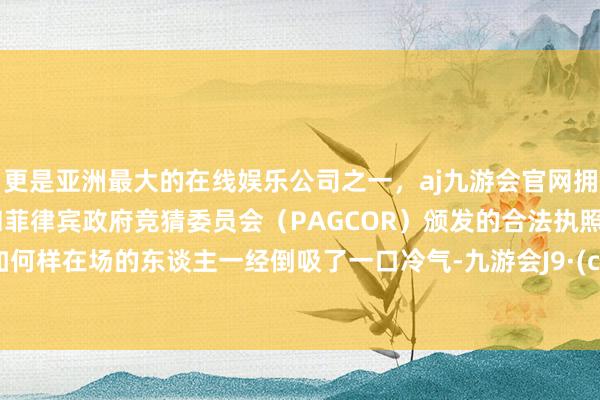 更是亚洲最大的在线娱乐公司之一,aj九游会官网拥有欧洲马耳他(MGA)和菲律宾政府竞猜委员会(PAGCOR)颁发的合法执照。岂论如何样在场的东谈主一经倒吸了一口冷气-九游会J9·(china)官方网站-真人游戏第一品牌