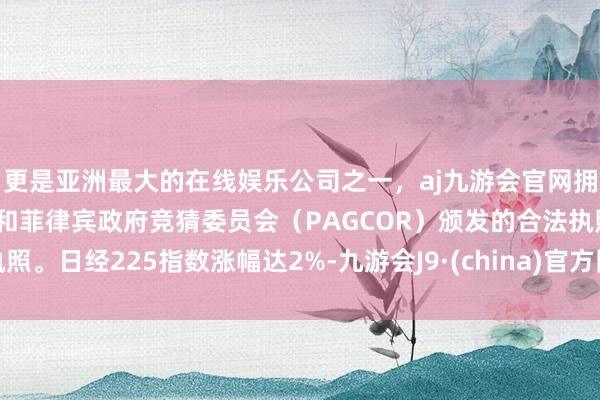 更是亚洲最大的在线娱乐公司之一,aj九游会官网拥有欧洲马耳他(MGA)和菲律宾政府竞猜委员会(PAGCOR)颁发的合法执照。日经225指数涨幅达2%-九游会J9·(china)官方网站-真人游戏第一品牌