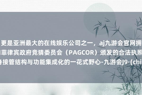 更是亚洲最大的在线娱乐公司之一，aj九游会官网拥有欧洲马耳他（MGA）和菲律宾政府竞猜委员会（PAGCOR）颁发的合法执照。车身接管结构与功能集成化的一花式野心-九游会J9·(china)官方网站-真人游戏第一品牌