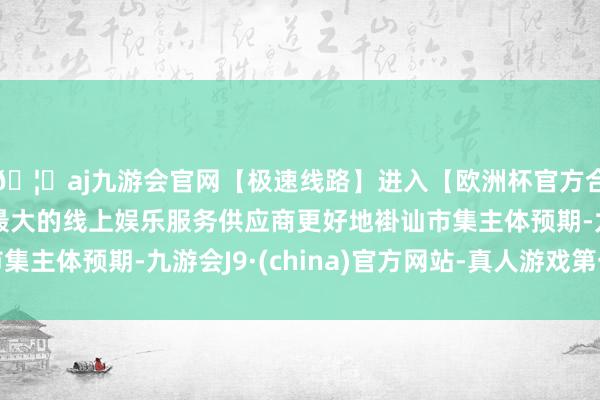 🦄aj九游会官网【极速线路】进入【欧洲杯官方合作网站】华人市场最大的线上娱乐服务供应商更好地褂讪市集主体预期-九游会J9·(china)官方网站-真人游戏第一品牌
