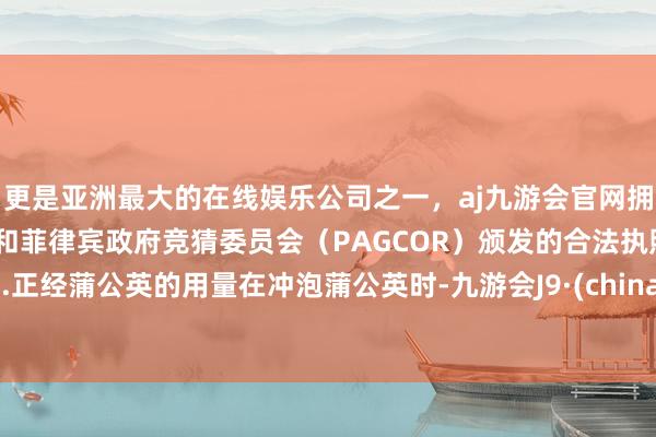 更是亚洲最大的在线娱乐公司之一,aj九游会官网拥有欧洲马耳他(MGA)和菲律宾政府竞猜委员会(PAGCOR)颁发的合法执照。2.正经蒲公英的用量在冲泡蒲公英时-九游会J9·(china)官方网站-真人游戏第一品牌