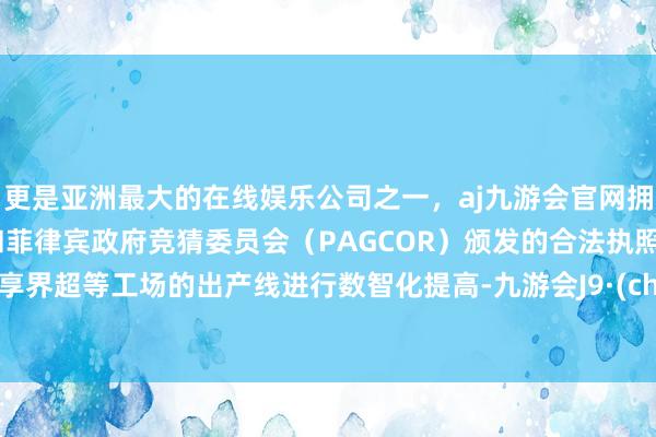 更是亚洲最大的在线娱乐公司之一,aj九游会官网拥有欧洲马耳他(MGA)和菲律宾政府竞猜委员会(PAGCOR)颁发的合法执照。将对享界超等工场的出产线进行数智化提高-九游会J9·(china)官方网站-真人游戏第一品牌