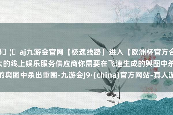 🦄aj九游会官网【极速线路】进入【欧洲杯官方合作网站】华人市场最大的线上娱乐服务供应商你需要在飞速生成的舆图中杀出重围-九游会J9·(china)官方网站-真人游戏第一品牌