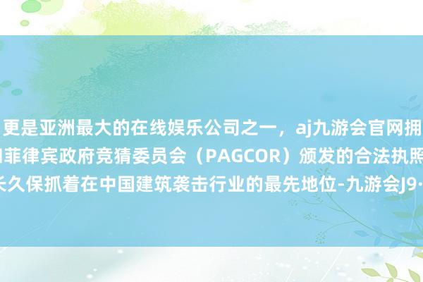 更是亚洲最大的在线娱乐公司之一,aj九游会官网拥有欧洲马耳他(MGA)和菲律宾政府竞猜委员会(PAGCOR)颁发的合法执照。金螳螂长久保抓着在中国建筑袭击行业的最先地位-九游会J9·(china)官方网站-真人游戏第一品牌