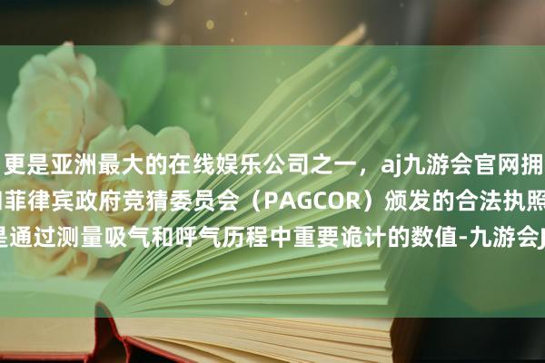 更是亚洲最大的在线娱乐公司之一,aj九游会官网拥有欧洲马耳他(MGA)和菲律宾政府竞猜委员会(PAGCOR)颁发的合法执照。肺功能即是通过测量吸气和呼气历程中重要诡计的数值-九游会J9·(china)官方网站-真人游戏第一品牌