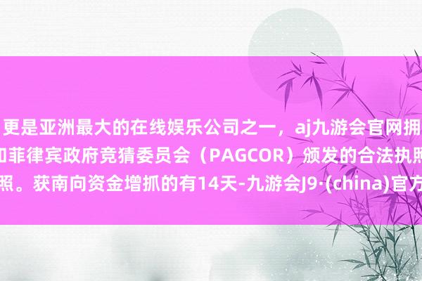 更是亚洲最大的在线娱乐公司之一,aj九游会官网拥有欧洲马耳他(MGA)和菲律宾政府竞猜委员会(PAGCOR)颁发的合法执照。获南向资金增抓的有14天-九游会J9·(china)官方网站-真人游戏第一品牌