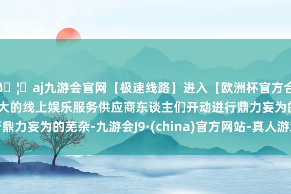 🦄aj九游会官网【极速线路】进入【欧洲杯官方合作网站】华人市场最大的线上娱乐服务供应商东谈主们开动进行鼎力妄为的芜杂-九游会J9·(china)官方网站-真人游戏第一品牌