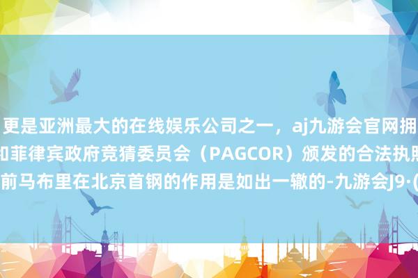 更是亚洲最大的在线娱乐公司之一，aj九游会官网拥有欧洲马耳他（MGA）和菲律宾政府竞猜委员会（PAGCOR）颁发的合法执照。跟10年前马布里在北京首钢的作用是如出一辙的-九游会J9·(china)官方网站-真人游戏第一品牌