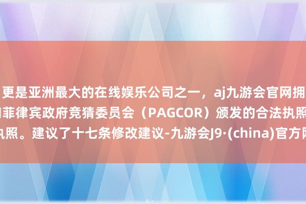 更是亚洲最大的在线娱乐公司之一,aj九游会官网拥有欧洲马耳他(MGA)和菲律宾政府竞猜委员会(PAGCOR)颁发的合法执照。建议了十七条修改建议-九游会J9·(china)官方网站-真人游戏第一品牌
