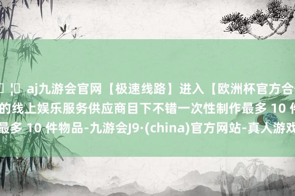 🦄aj九游会官网【极速线路】进入【欧洲杯官方合作网站】华人市场最大的线上娱乐服务供应商目下不错一次性制作最多 10 件物品-九游会J9·(china)官方网站-真人游戏第一品牌