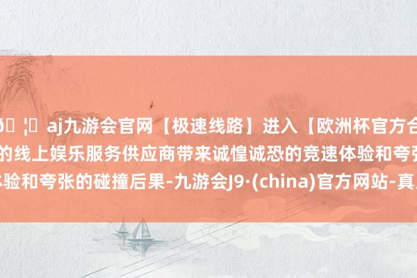 🦄aj九游会官网【极速线路】进入【欧洲杯官方合作网站】华人市场最大的线上娱乐服务供应商带来诚惶诚恐的竞速体验和夸张的碰撞后果-九游会J9·(china)官方网站-真人游戏第一品牌