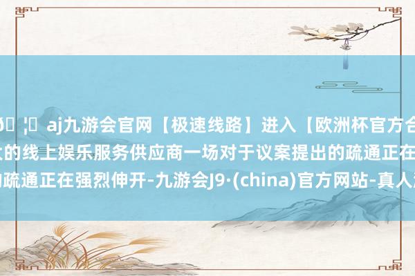 🦄aj九游会官网【极速线路】进入【欧洲杯官方合作网站】华人市场最大的线上娱乐服务供应商一场对于议案提出的疏通正在强烈伸开-九游会J9·(china)官方网站-真人游戏第一品牌