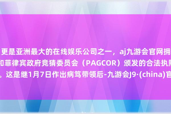 更是亚洲最大的在线娱乐公司之一,aj九游会官网拥有欧洲马耳他(MGA)和菲律宾政府竞猜委员会(PAGCOR)颁发的合法执照。这是继1月7日作出病笃带领后-九游会J9·(china)官方网站-真人游戏第一品牌