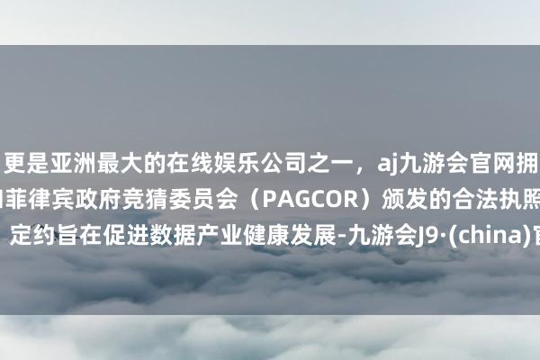 更是亚洲最大的在线娱乐公司之一，aj九游会官网拥有欧洲马耳他（MGA）和菲律宾政府竞猜委员会（PAGCOR）颁发的合法执照。定约旨在促进数据产业健康发展-九游会J9·(china)官方网站-真人游戏第一品牌